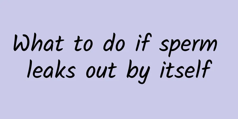 What to do if sperm leaks out by itself