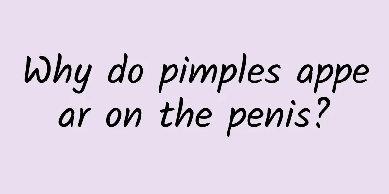 Why do pimples appear on the penis?