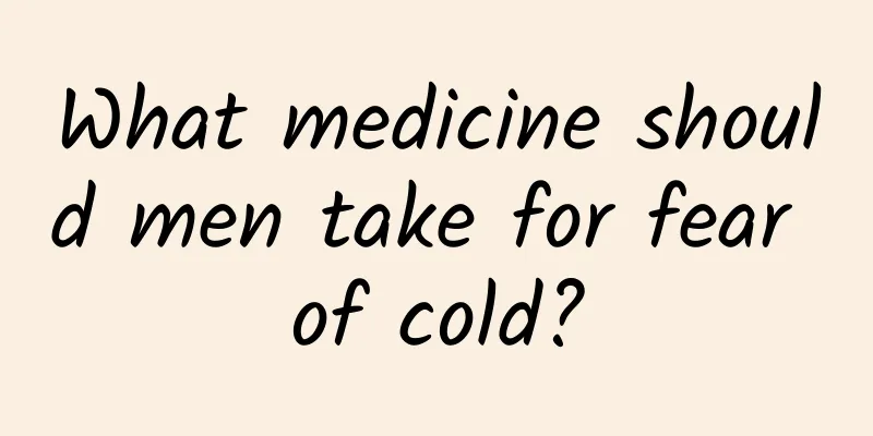 What medicine should men take for fear of cold?