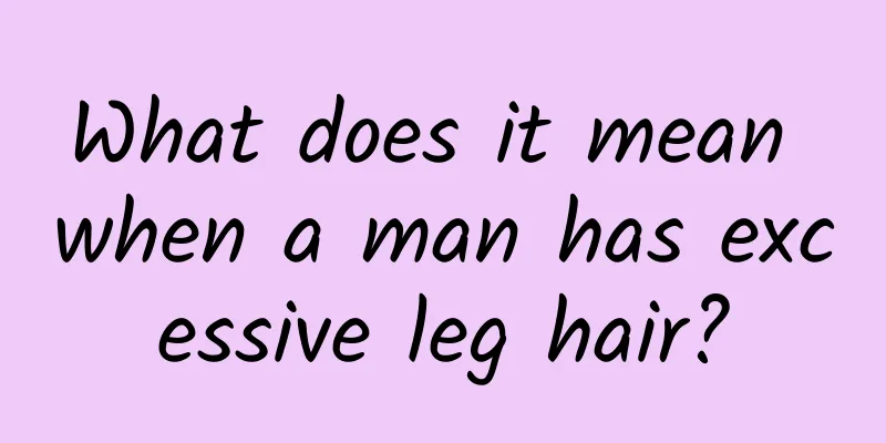 What does it mean when a man has excessive leg hair?