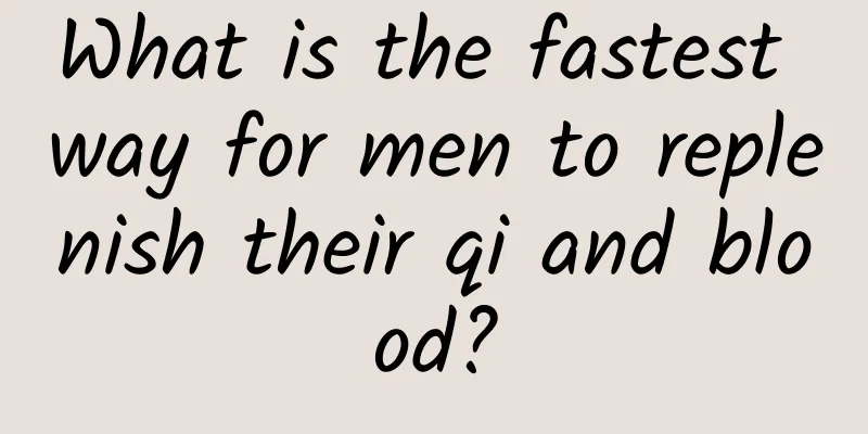 What is the fastest way for men to replenish their qi and blood?
