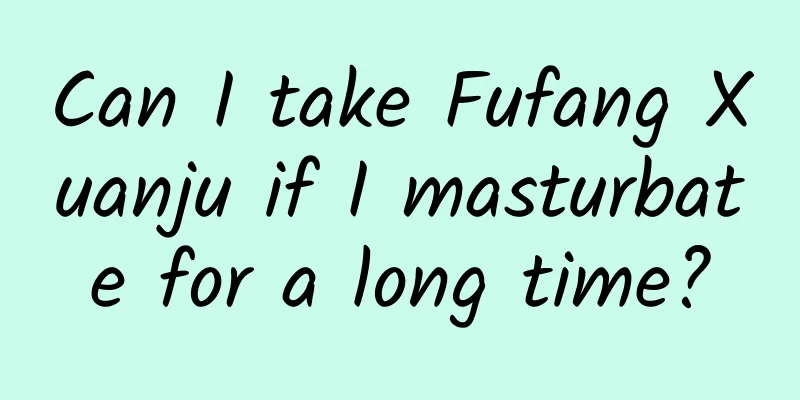 Can I take Fufang Xuanju if I masturbate for a long time?