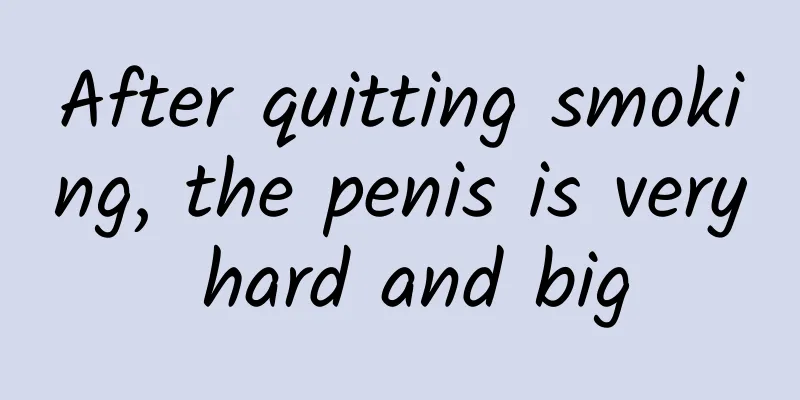 After quitting smoking, the penis is very hard and big