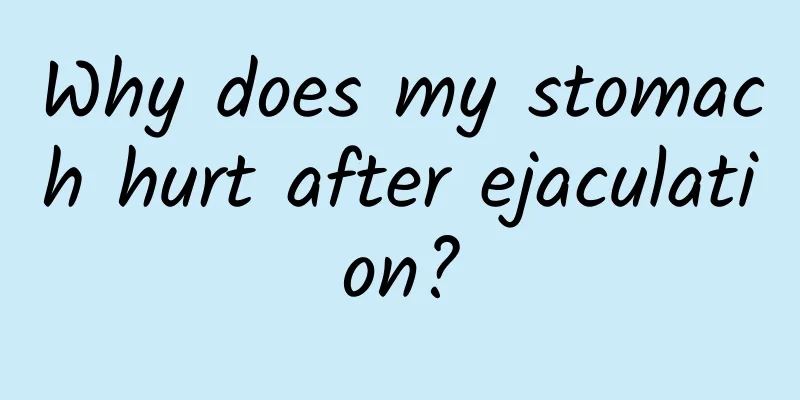 Why does my stomach hurt after ejaculation?