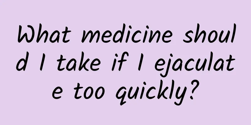 What medicine should I take if I ejaculate too quickly?