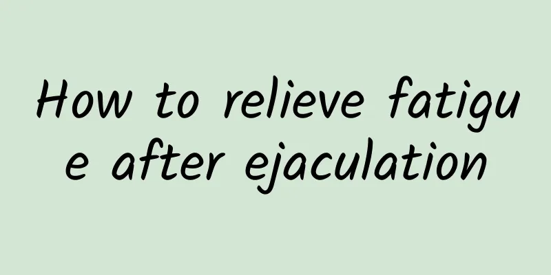 How to relieve fatigue after ejaculation
