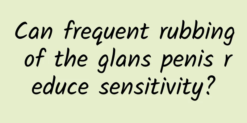 Can frequent rubbing of the glans penis reduce sensitivity?