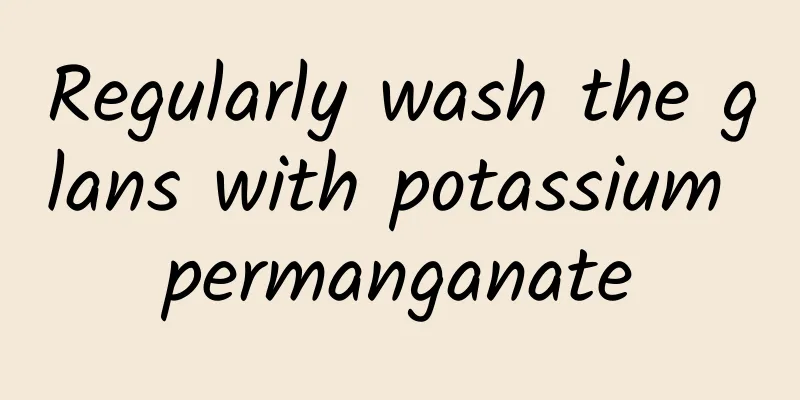 Regularly wash the glans with potassium permanganate
