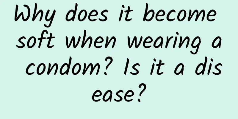 Why does it become soft when wearing a condom? Is it a disease?