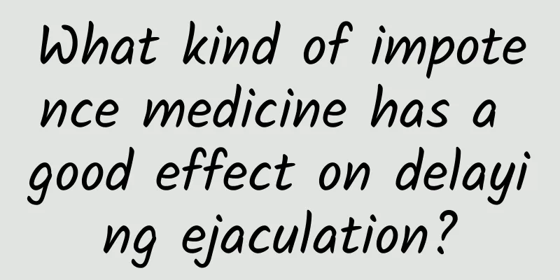 What kind of impotence medicine has a good effect on delaying ejaculation?