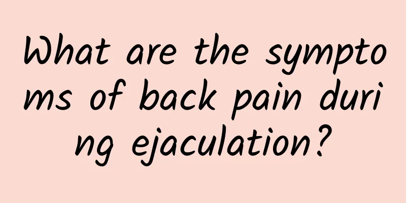 What are the symptoms of back pain during ejaculation?