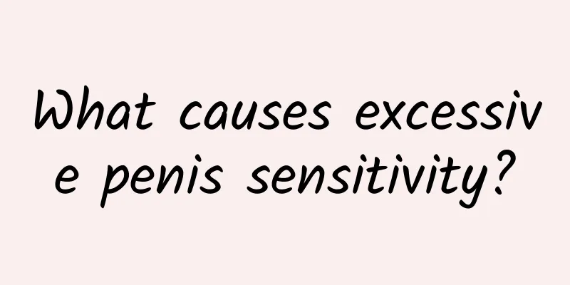 What causes excessive penis sensitivity?