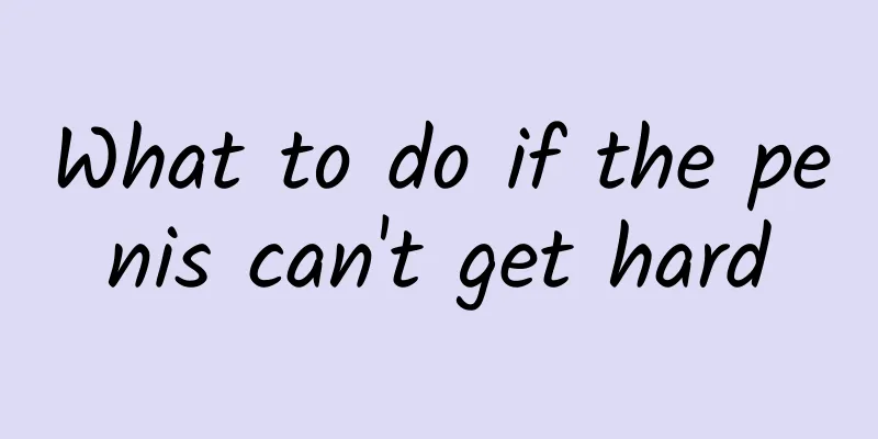 What to do if the penis can't get hard