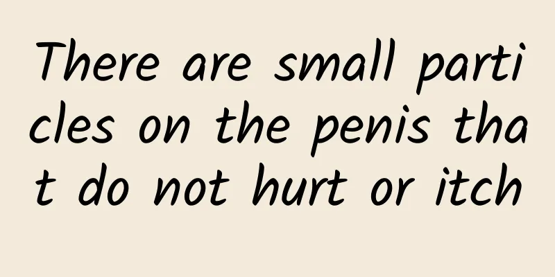 There are small particles on the penis that do not hurt or itch