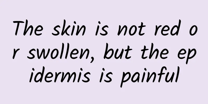 The skin is not red or swollen, but the epidermis is painful