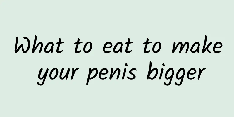 What to eat to make your penis bigger