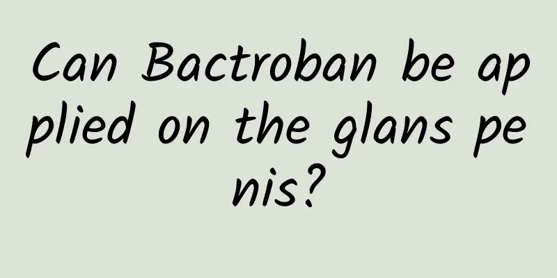 Can Bactroban be applied on the glans penis?