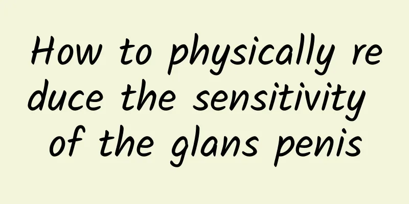How to physically reduce the sensitivity of the glans penis