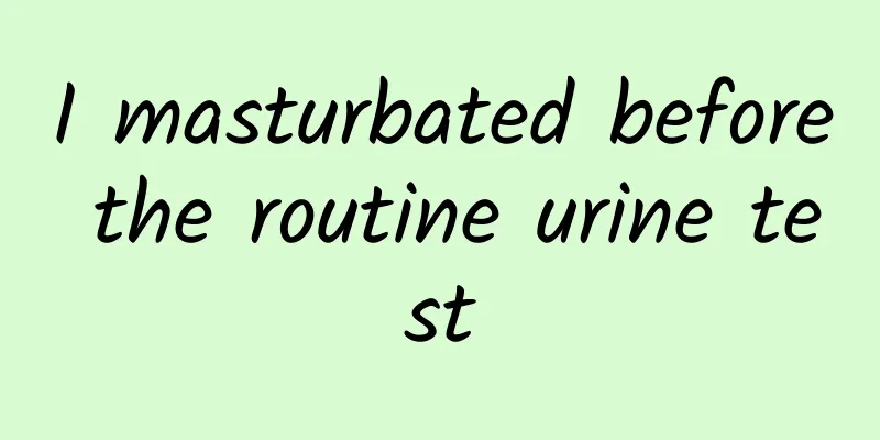 I masturbated before the routine urine test