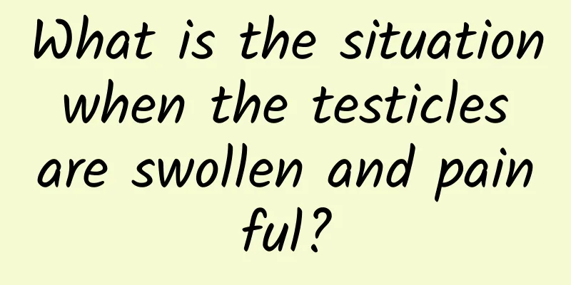 What is the situation when the testicles are swollen and painful?