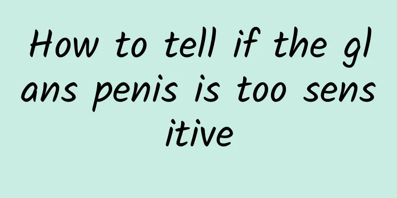 How to tell if the glans penis is too sensitive