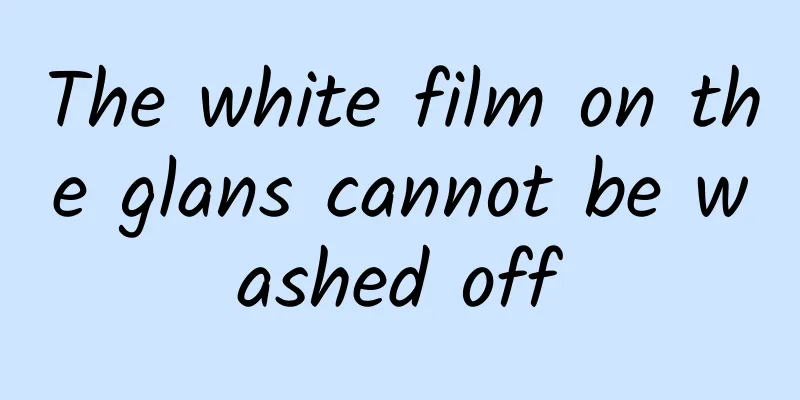 The white film on the glans cannot be washed off