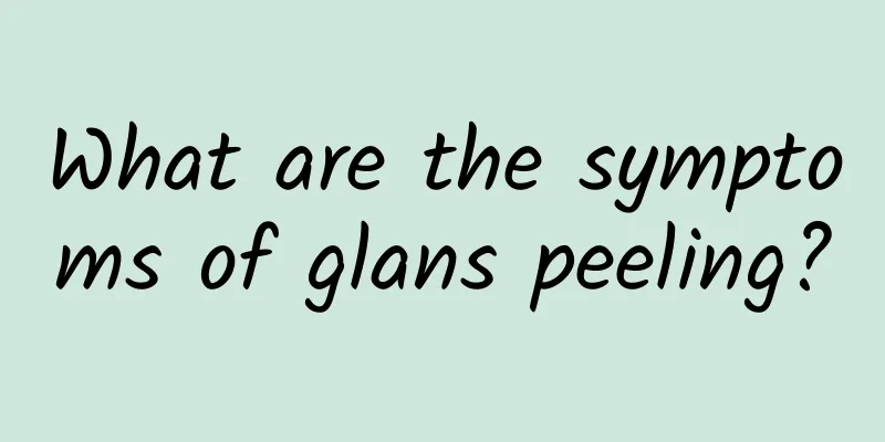 What are the symptoms of glans peeling?