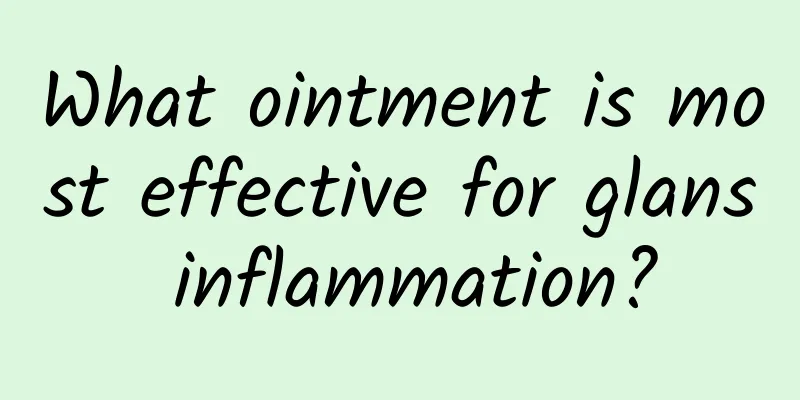 What ointment is most effective for glans inflammation?