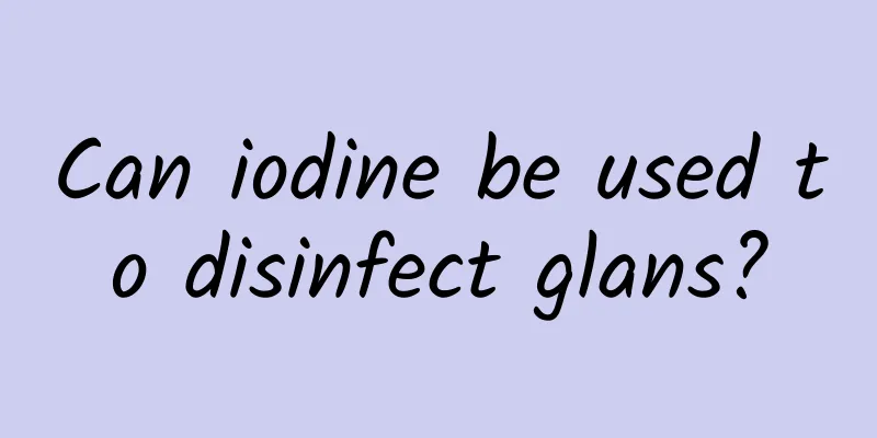 Can iodine be used to disinfect glans?