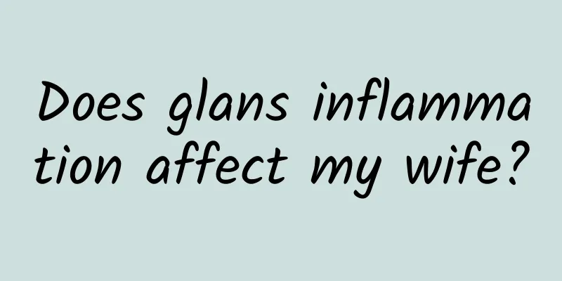 Does glans inflammation affect my wife?
