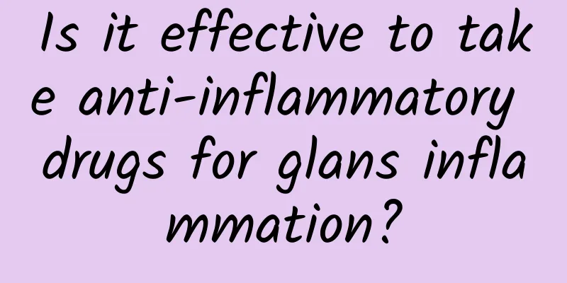 Is it effective to take anti-inflammatory drugs for glans inflammation?