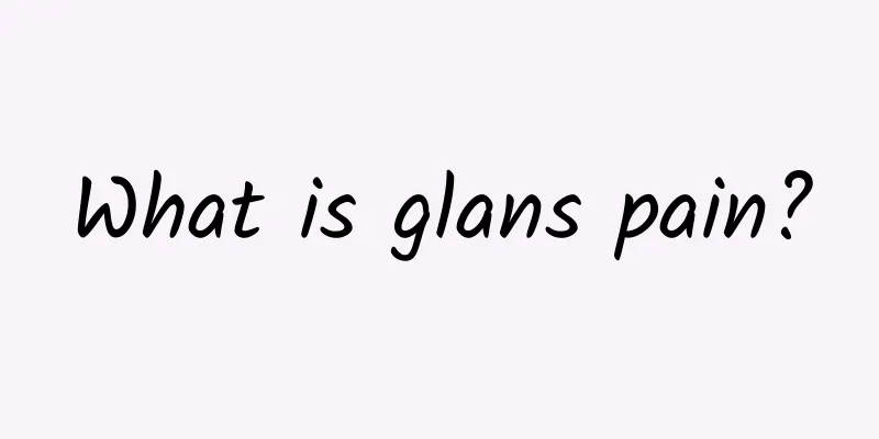 What is glans pain?