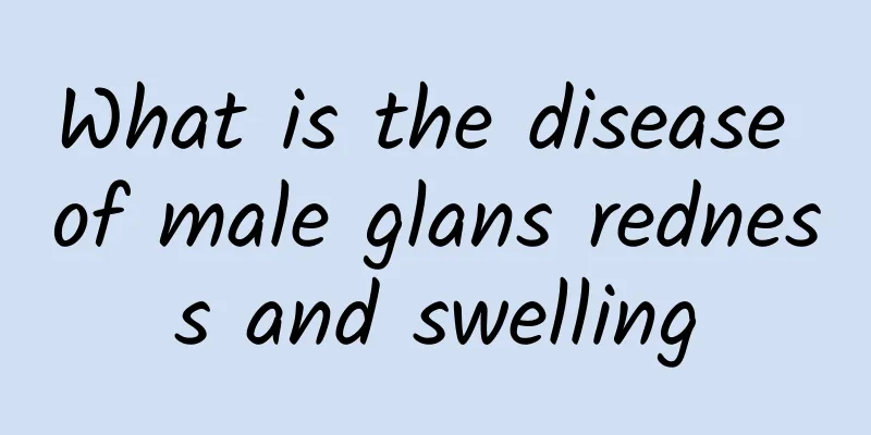 What is the disease of male glans redness and swelling
