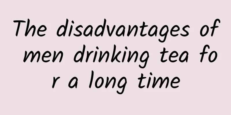 The disadvantages of men drinking tea for a long time