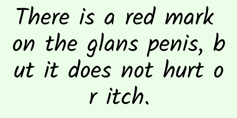There is a red mark on the glans penis, but it does not hurt or itch.