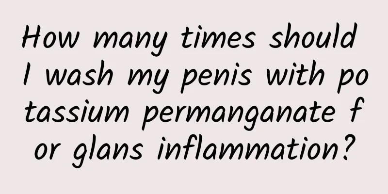 How many times should I wash my penis with potassium permanganate for glans inflammation?