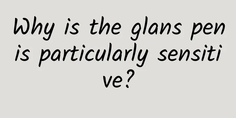 Why is the glans penis particularly sensitive?