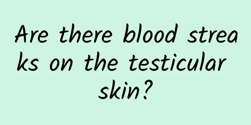 Are there blood streaks on the testicular skin?