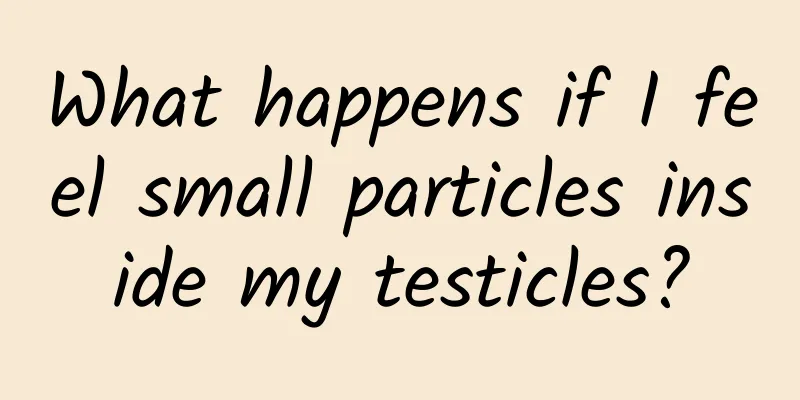 What happens if I feel small particles inside my testicles?