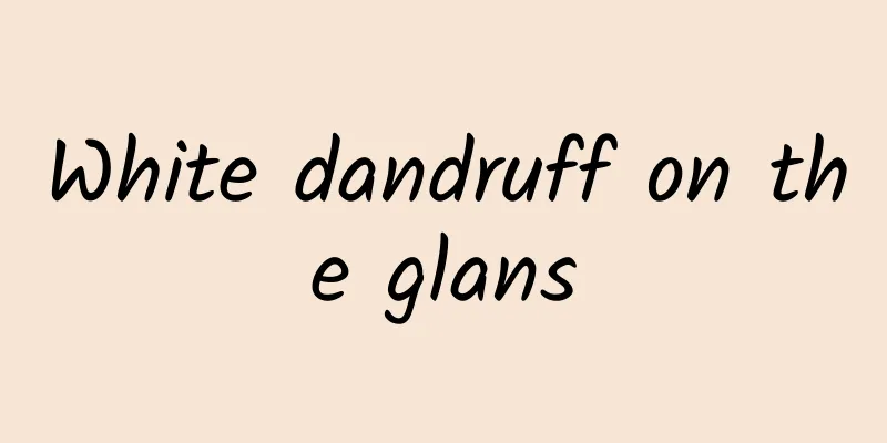 White dandruff on the glans