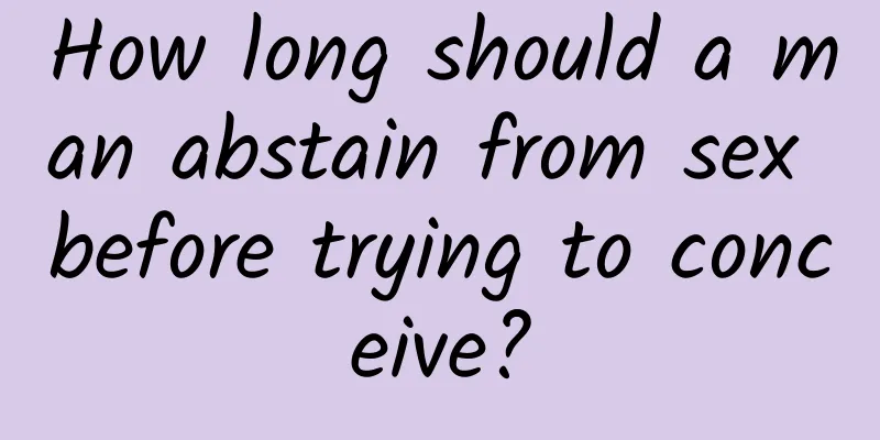 How long should a man abstain from sex before trying to conceive?