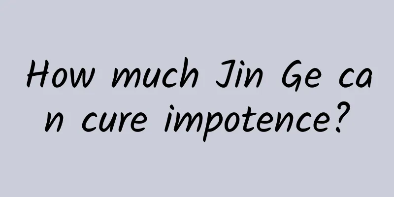 How much Jin Ge can cure impotence?