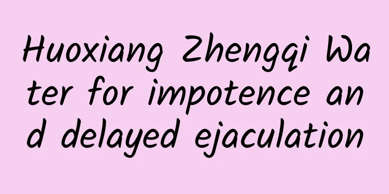 Huoxiang Zhengqi Water for impotence and delayed ejaculation
