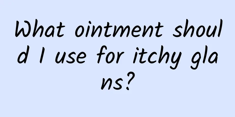 What ointment should I use for itchy glans?