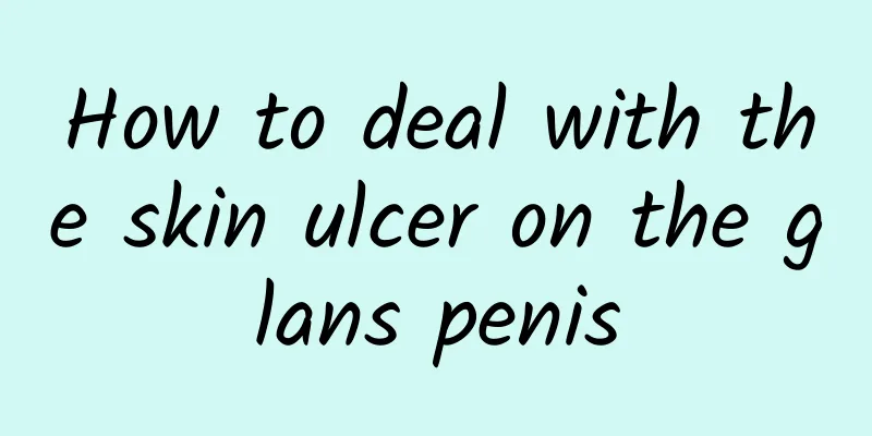 How to deal with the skin ulcer on the glans penis