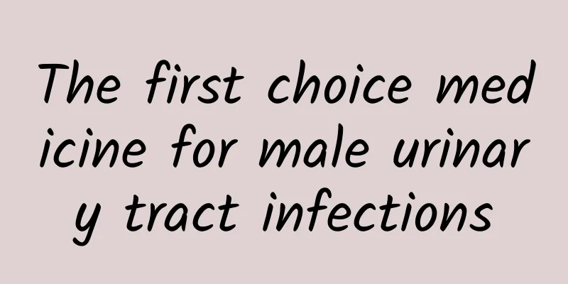 The first choice medicine for male urinary tract infections