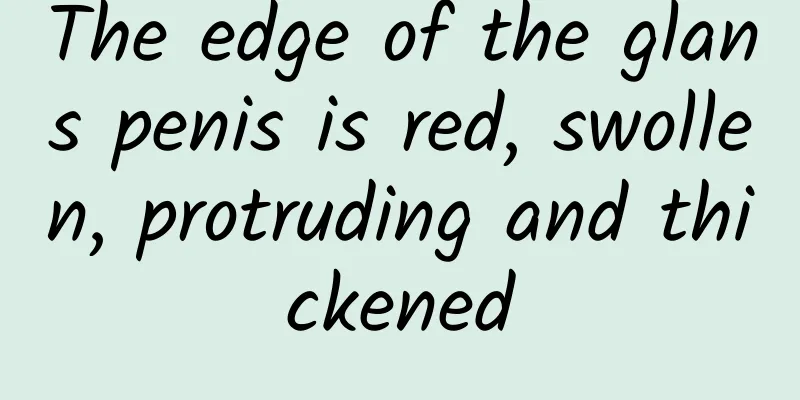 The edge of the glans penis is red, swollen, protruding and thickened