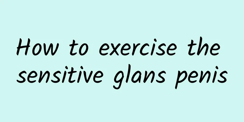 How to exercise the sensitive glans penis