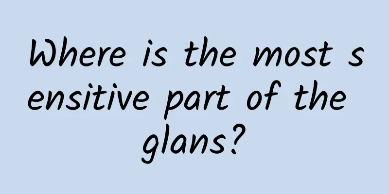 Where is the most sensitive part of the glans?