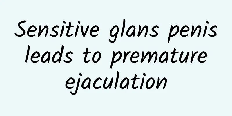 Sensitive glans penis leads to premature ejaculation